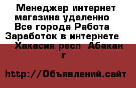 Менеджер интернет-магазина удаленно - Все города Работа » Заработок в интернете   . Хакасия респ.,Абакан г.